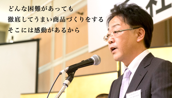どんな困難があっても徹底してうまい商品づくりをするそこには感動があるから